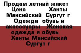 Продам летний жакет. › Цена ­ 3 000 - Ханты-Мансийский, Сургут г. Одежда, обувь и аксессуары » Женская одежда и обувь   . Ханты-Мансийский,Сургут г.